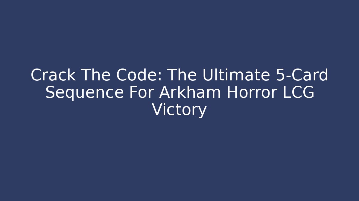 Crack The Code: The Ultimate 5-Card Sequence For Arkham Horror LCG Victory - Andrea Zevedo