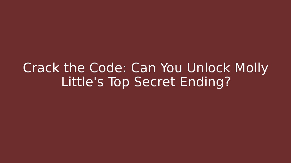 Crack the Code: Can You Unlock Molly Little's Top Secret Ending?