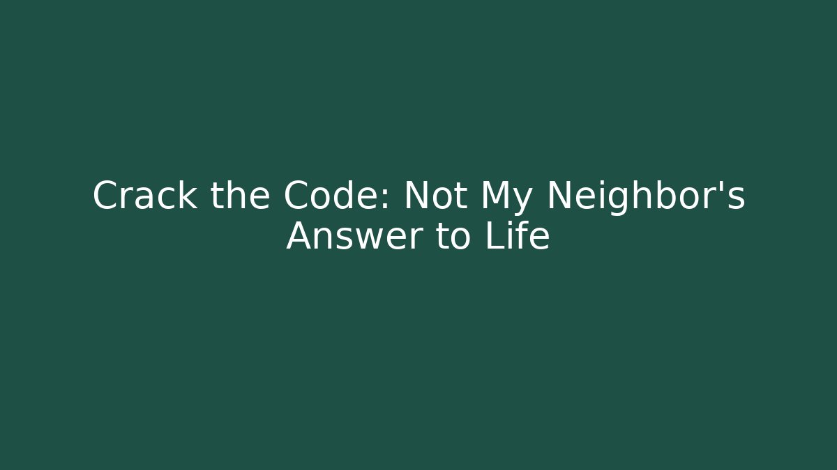 Crack the Code: Not My Neighbor's Answer to Life