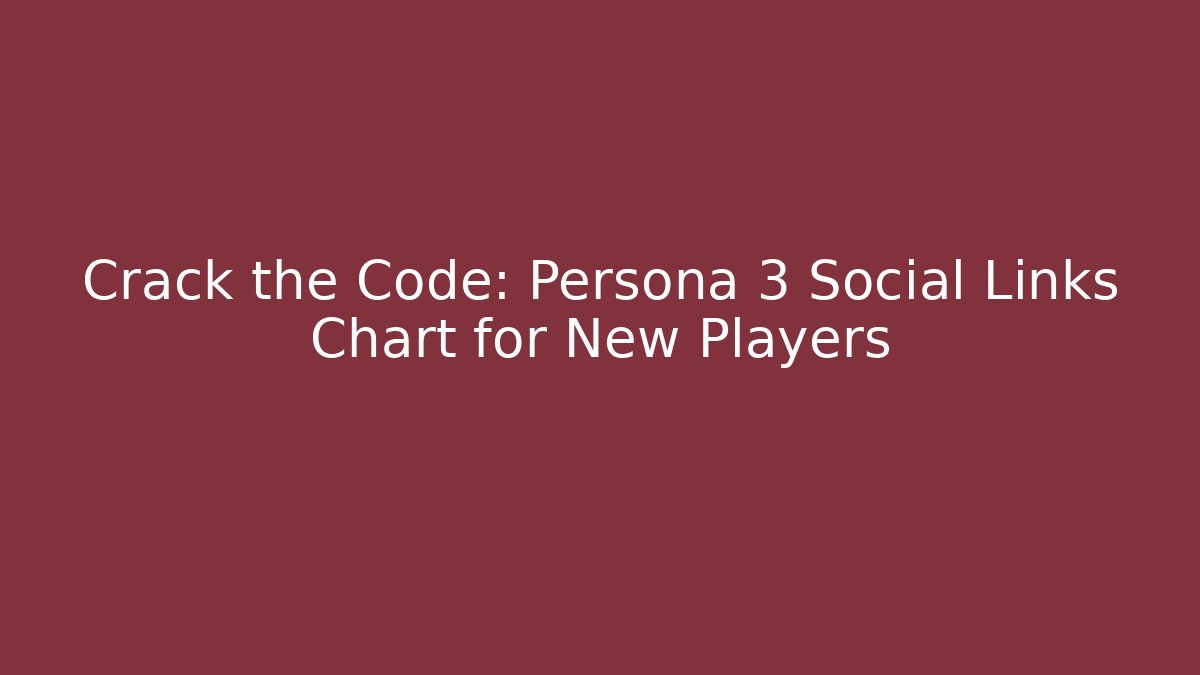 Crack the Code: Persona 3 Social Links Chart for New Players - Andrea Zevedo