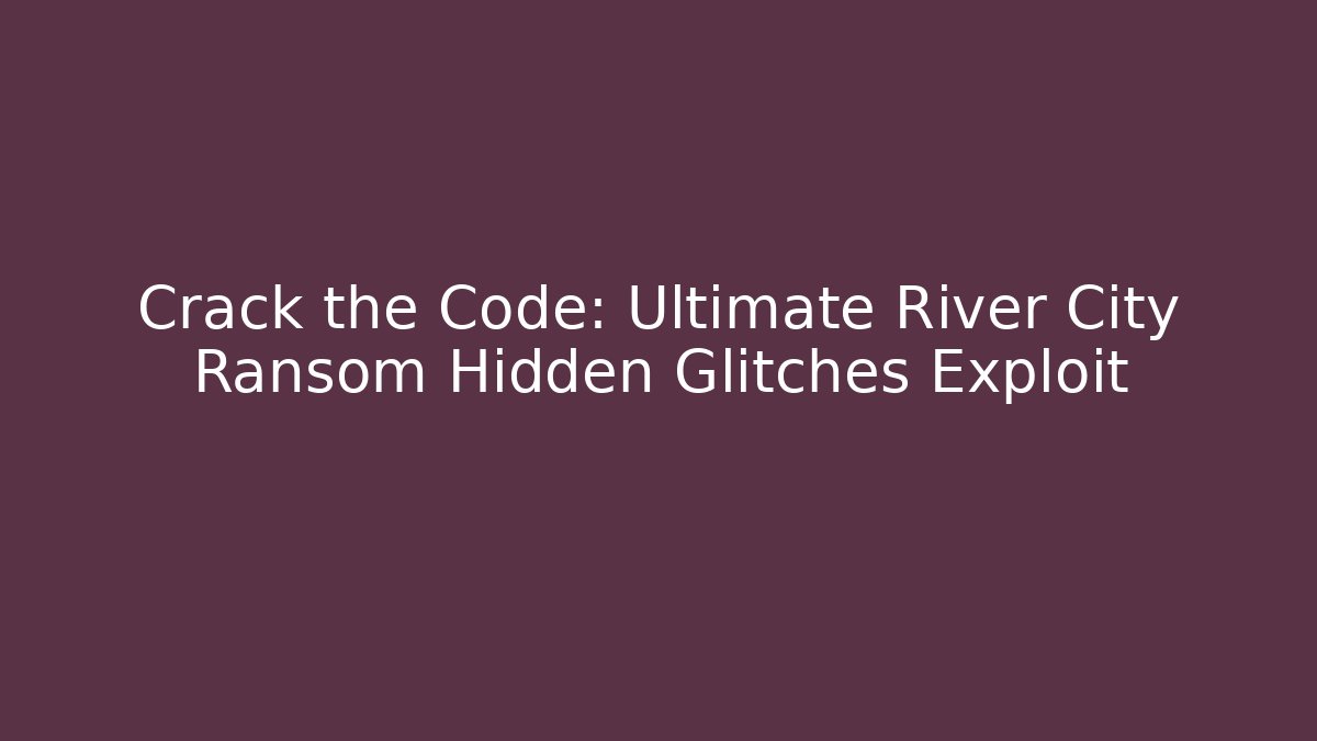 Crack the Code: Ultimate River City Ransom Hidden Glitches Exploit