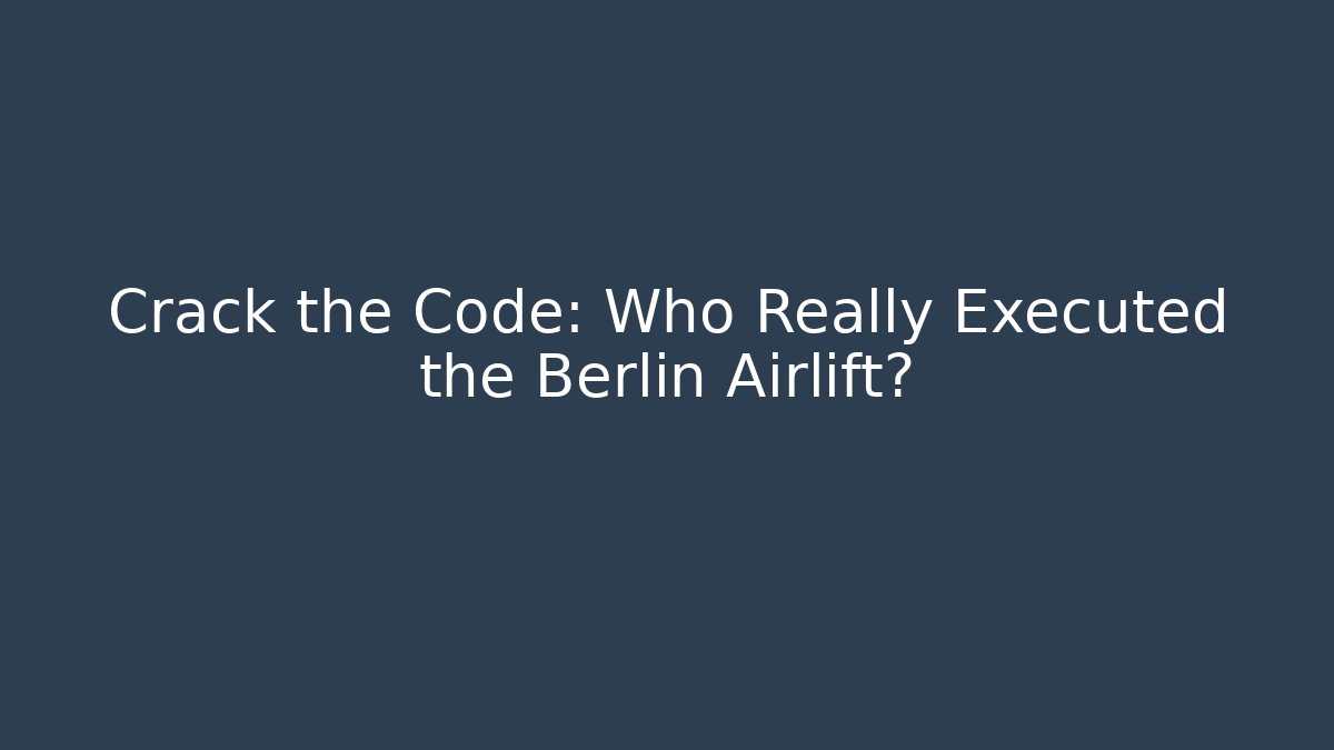 Crack the Code: Who Really Executed the Berlin Airlift?