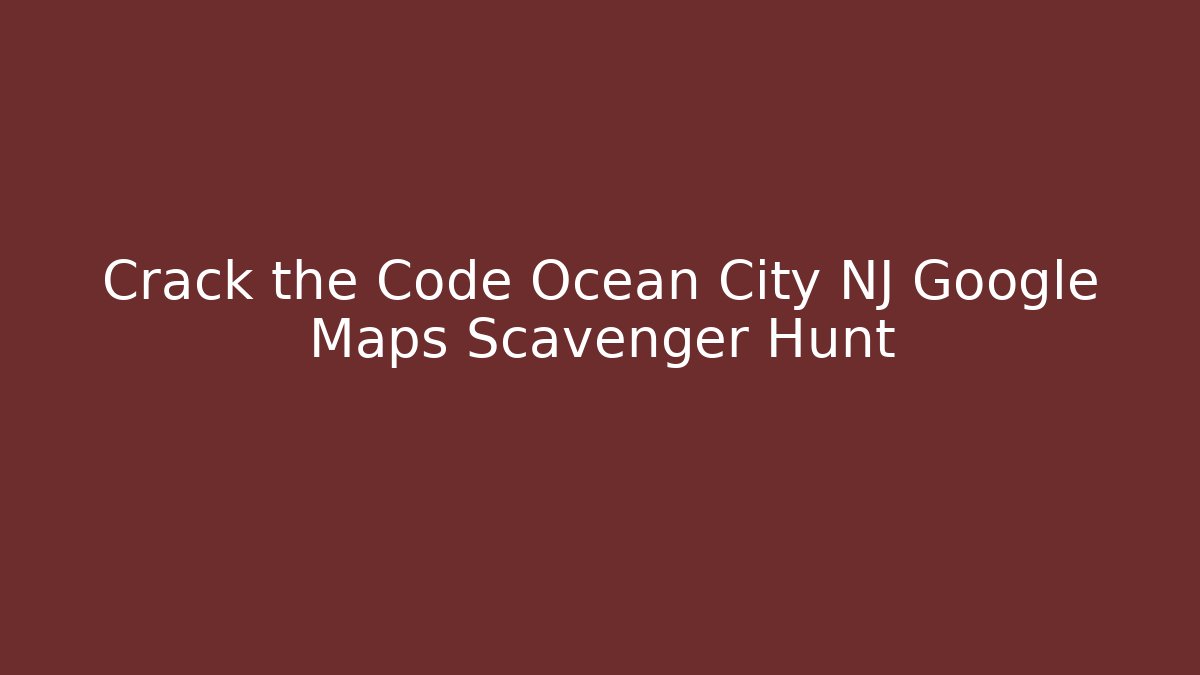 Crack the Code Ocean City NJ Google Maps Scavenger Hunt - Andrea Zevedo