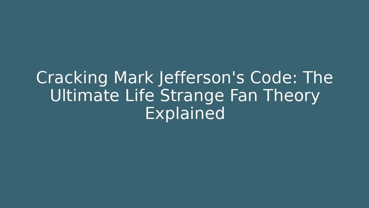 Cracking Mark Jefferson's Code: The Ultimate Life Strange Fan Theory Explained