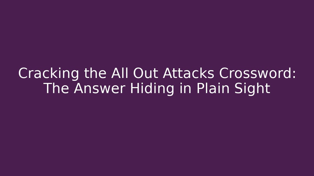 Cracking the All Out Attacks Crossword: The Answer Hiding in Plain Sight