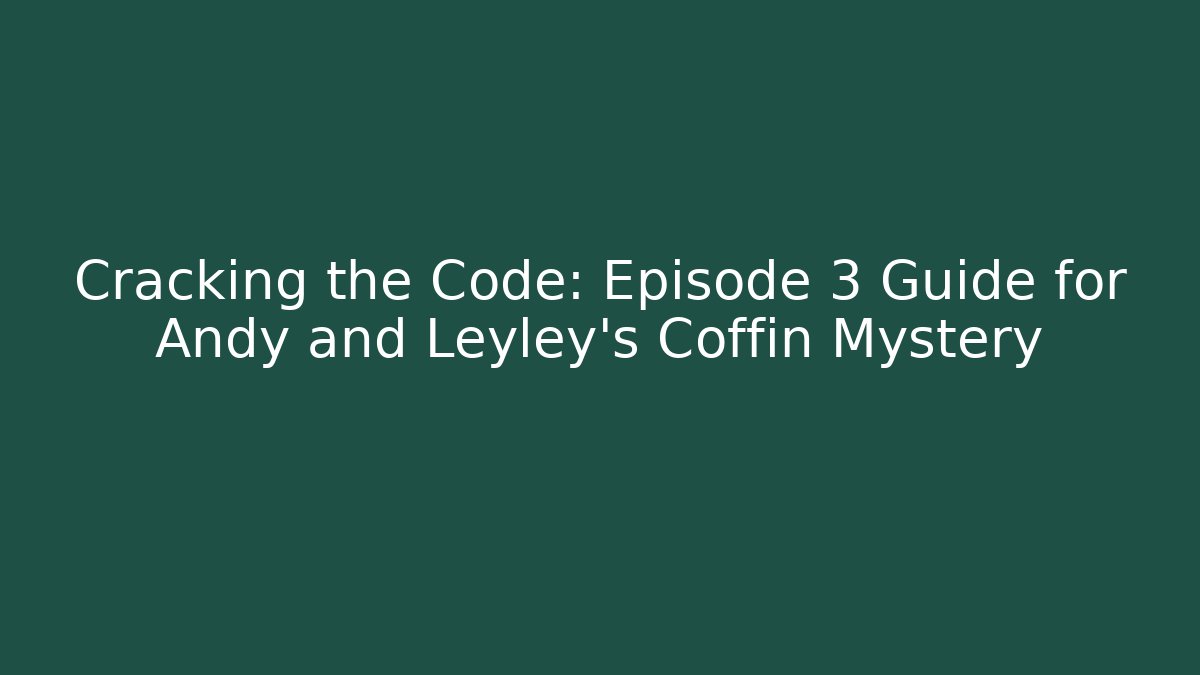 Cracking the Code: Episode 3 Guide for Andy and Leyley's Coffin Mystery