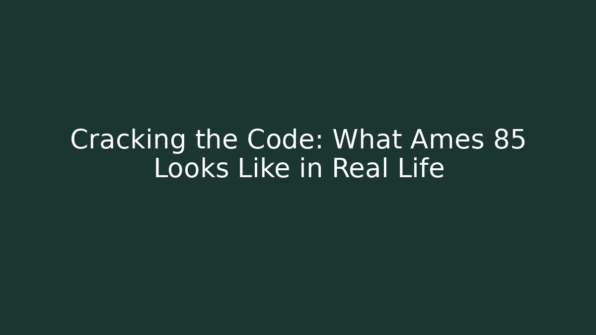 Cracking the Code: What Ames 85 Looks Like in Real Life