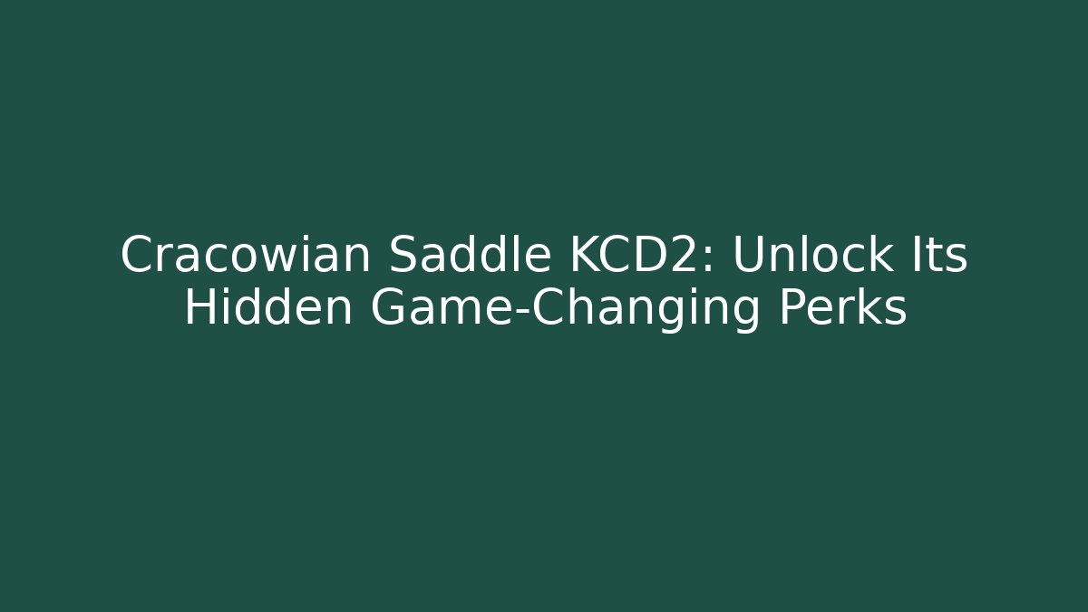 Cracowian Saddle KCD2: Unlock Its Hidden Game-Changing Perks