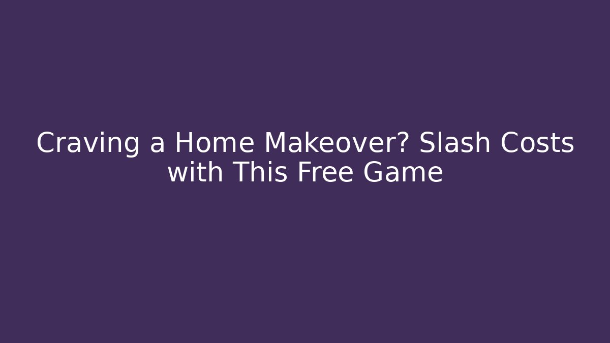 Craving a Home Makeover? Slash Costs with This Free Game