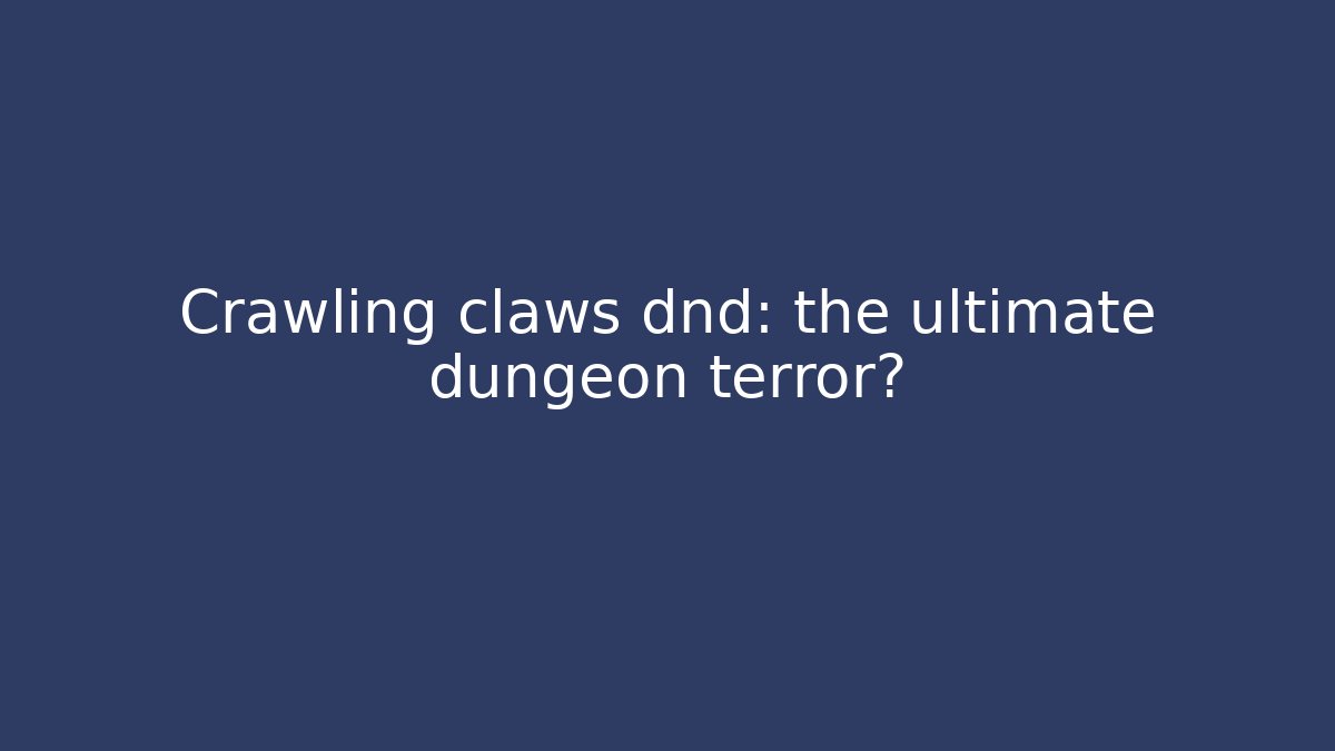 Crawling claws dnd: the ultimate dungeon terror?