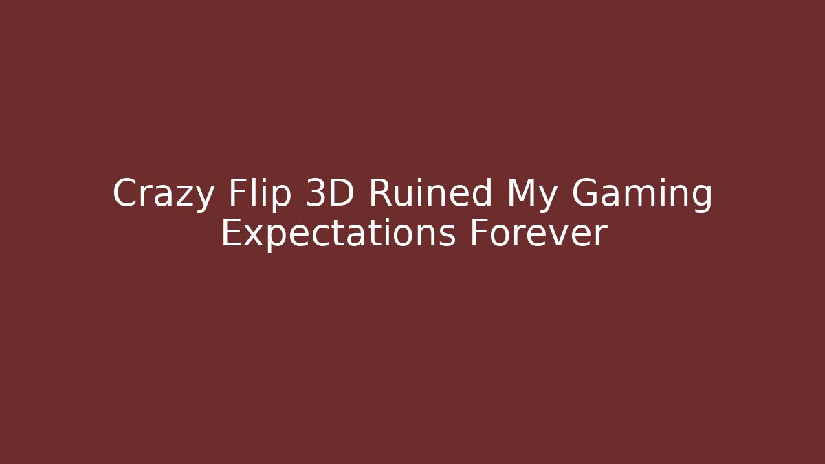 Crazy Flip 3D Ruined My Gaming Expectations Forever