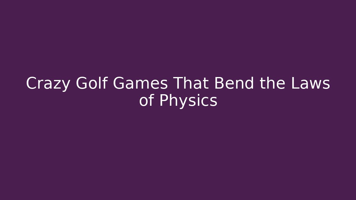 Crazy Golf Games That Bend the Laws of Physics