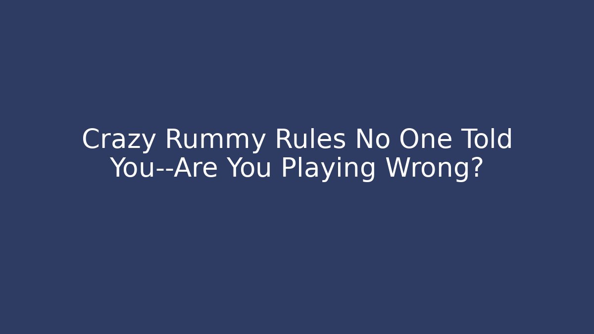 Crazy Rummy Rules No One Told You—Are You Playing Wrong?