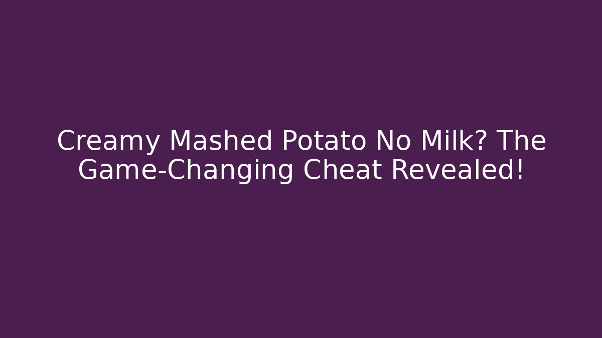 Creamy Mashed Potato No Milk? The Game-Changing Cheat Revealed!