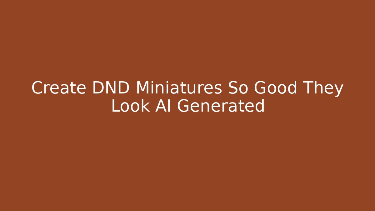 Create DND Miniatures So Good They Look AI Generated