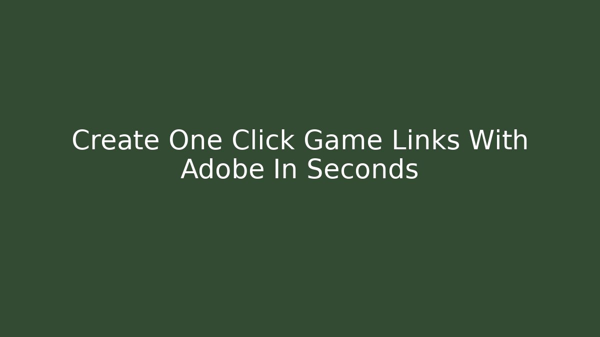 Create One Click Game Links With Adobe In Seconds - Andrea Zevedo
