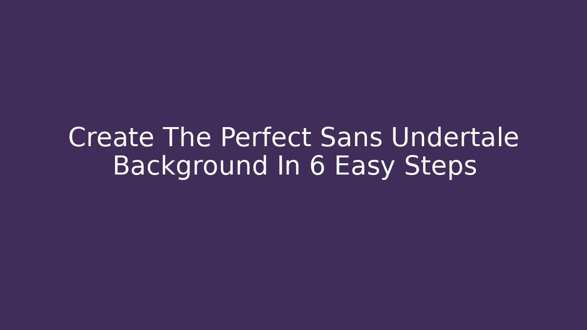 Create The Perfect Sans Undertale Background In 6 Easy Steps - Andrea Zevedo