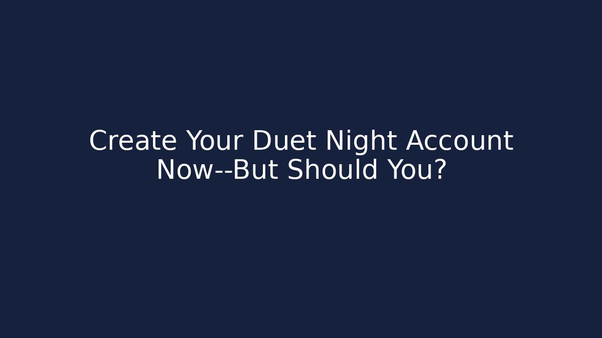 Create Your Duet Night Account Now—But Should You?