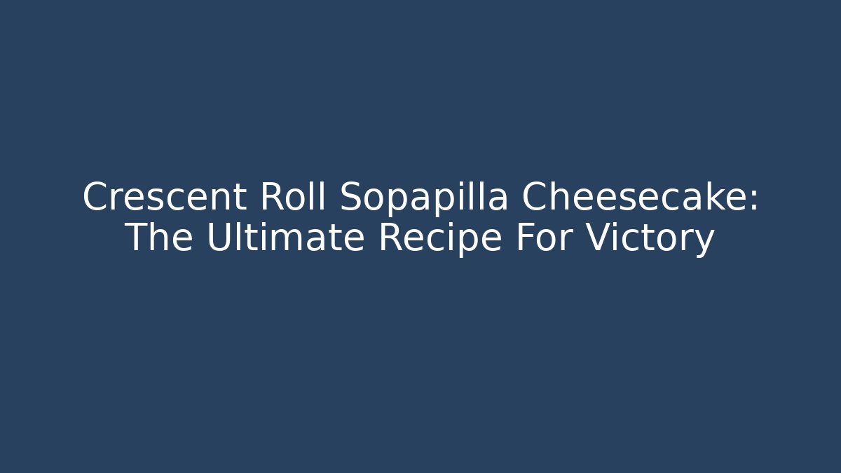 Crescent Roll Sopapilla Cheesecake: The Ultimate Recipe For Victory