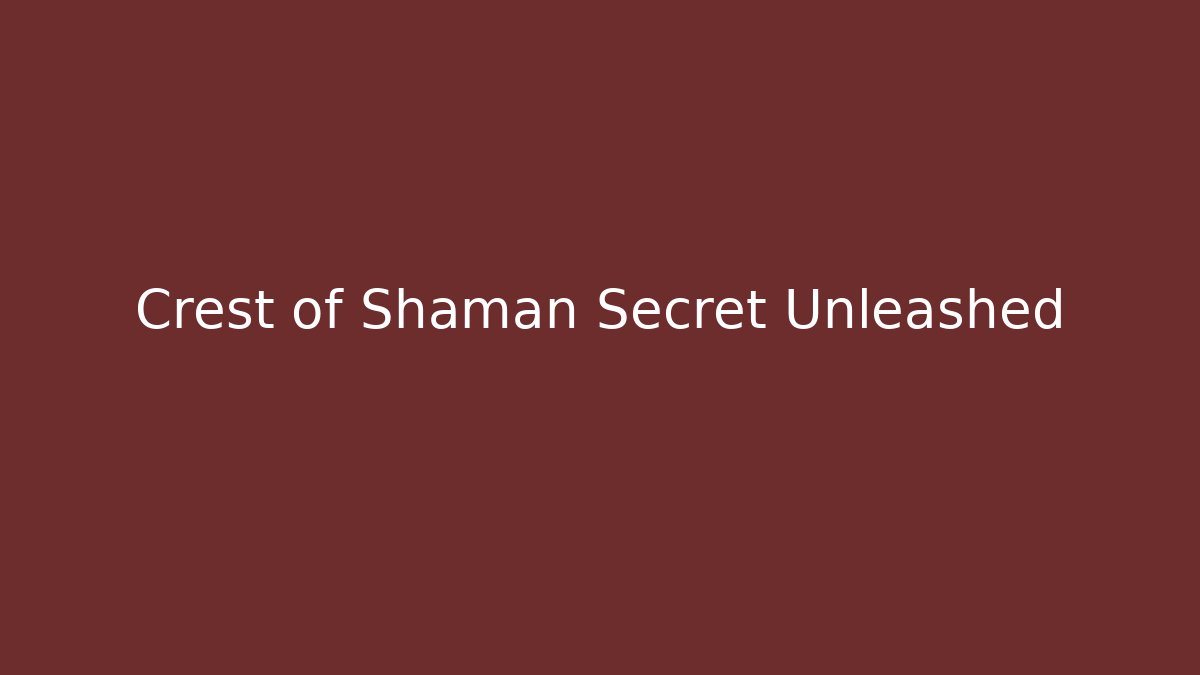 Crest of Shaman Secret Unleashed
