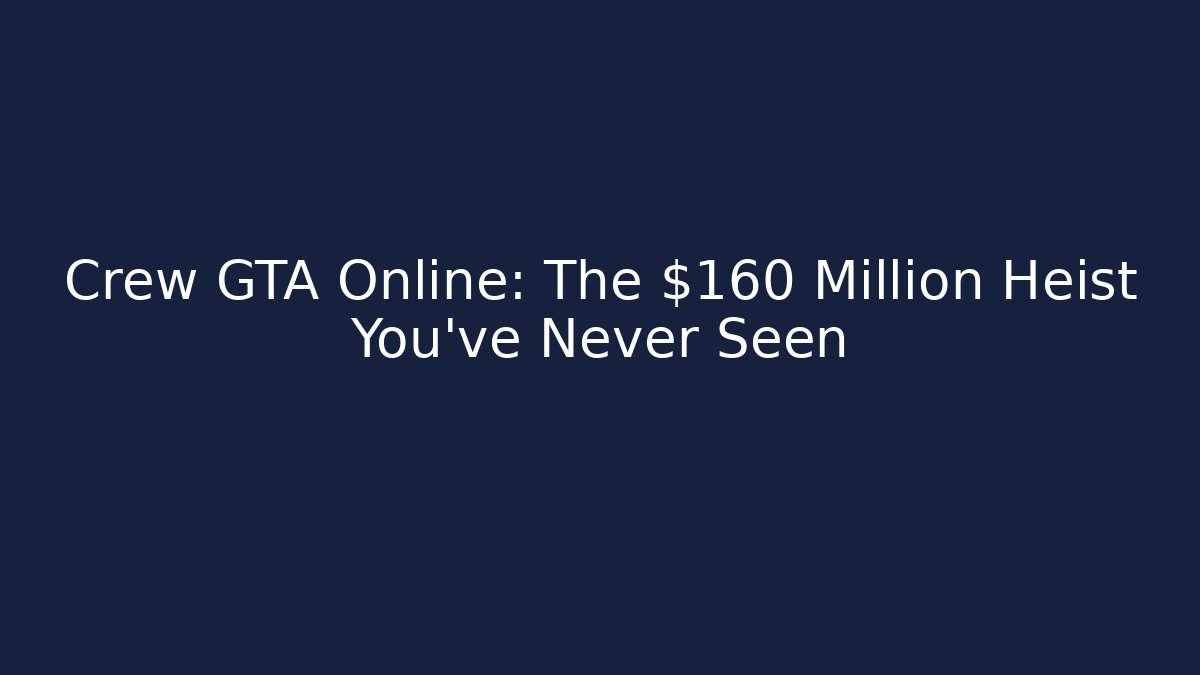 Crew GTA Online: The $160 Million Heist You’ve Never Seen