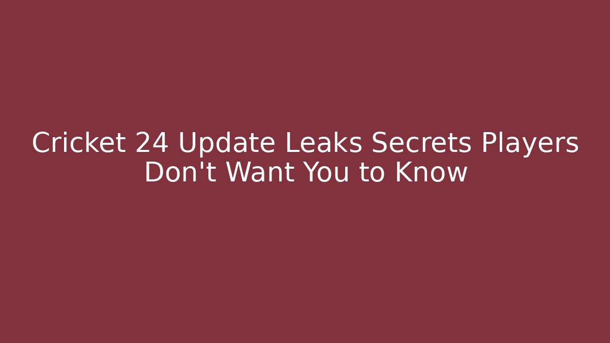 Cricket 24 Update Leaks Secrets Players Don't Want You to Know