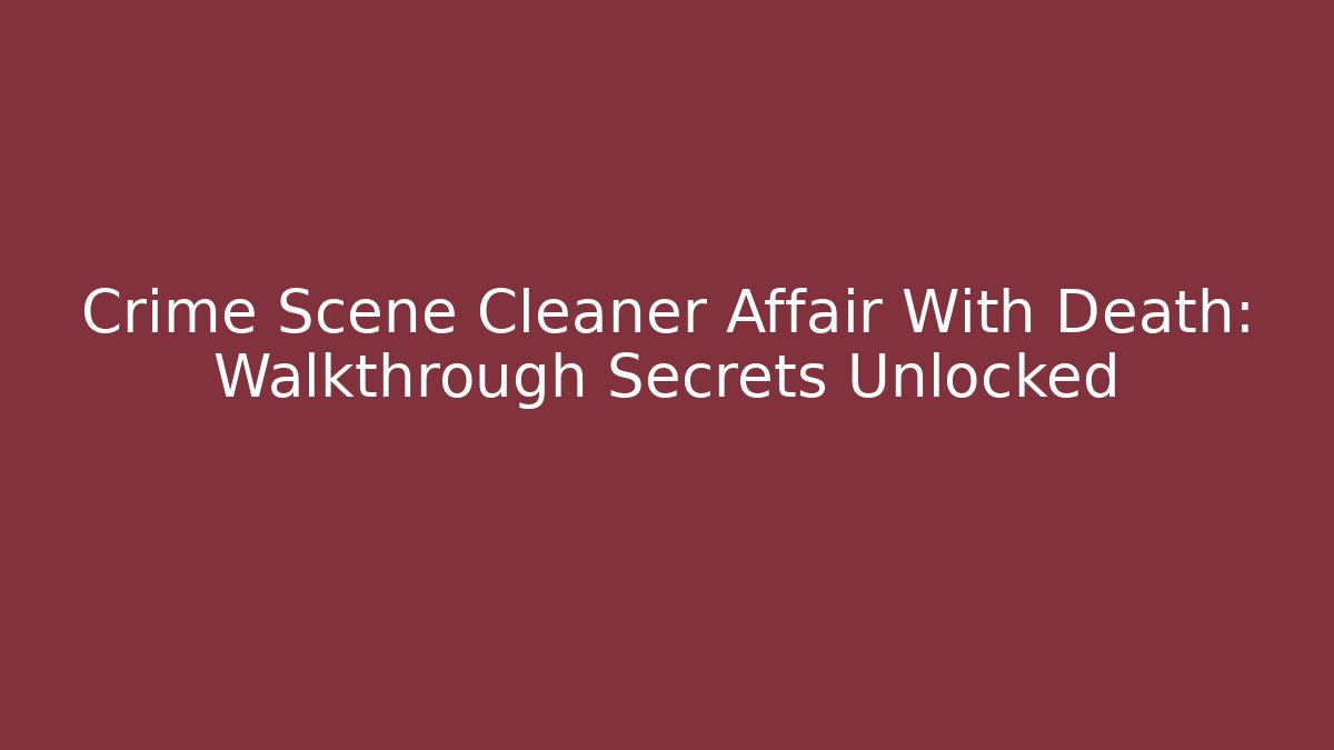 Crime Scene Cleaner Affair With Death: Walkthrough Secrets Unlocked