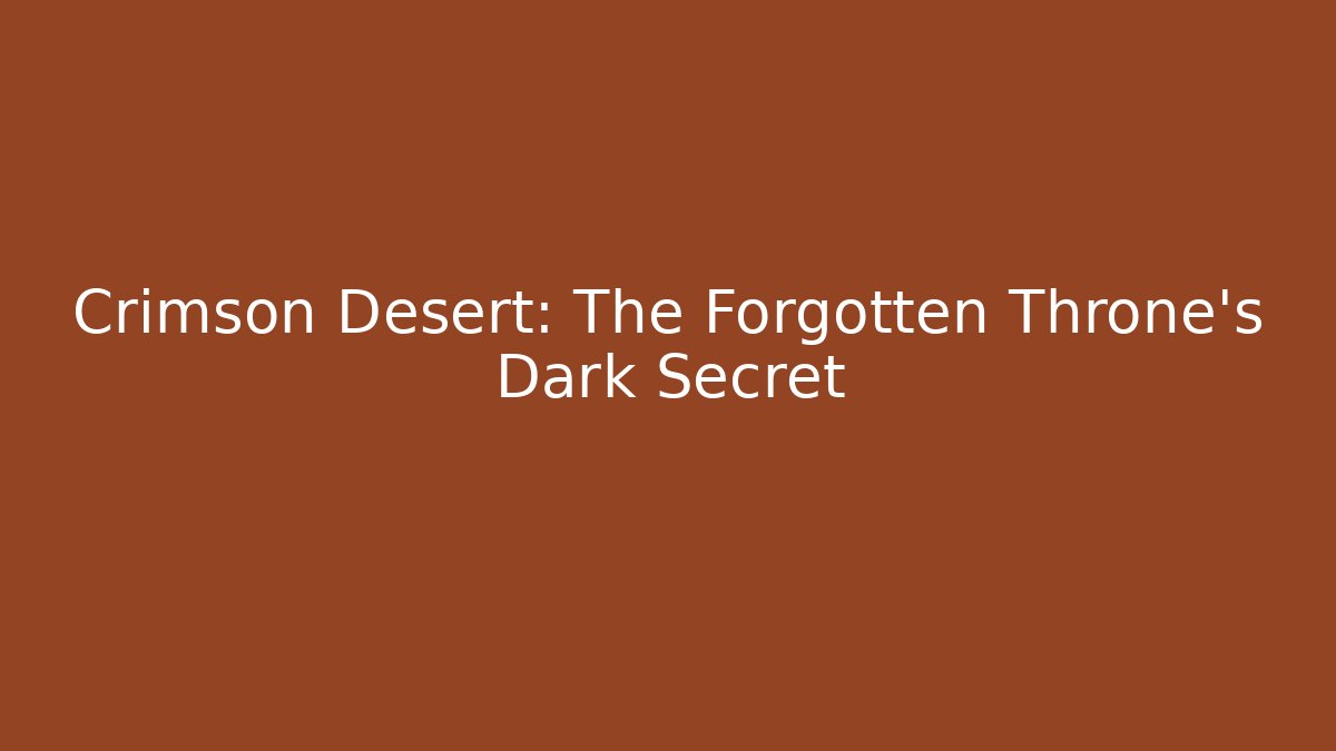 Crimson Desert: The Forgotten Throne's Dark Secret