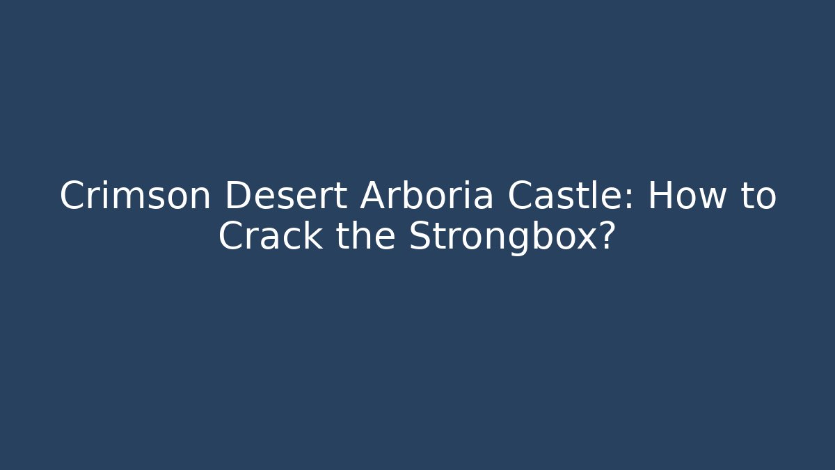 Crimson Desert Arboria Castle: How to Crack the Strongbox? - Andrea Zevedo