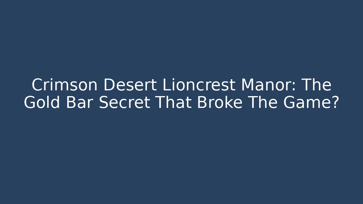 Crimson Desert Lioncrest Manor: The Gold Bar Secret That Broke The Game?