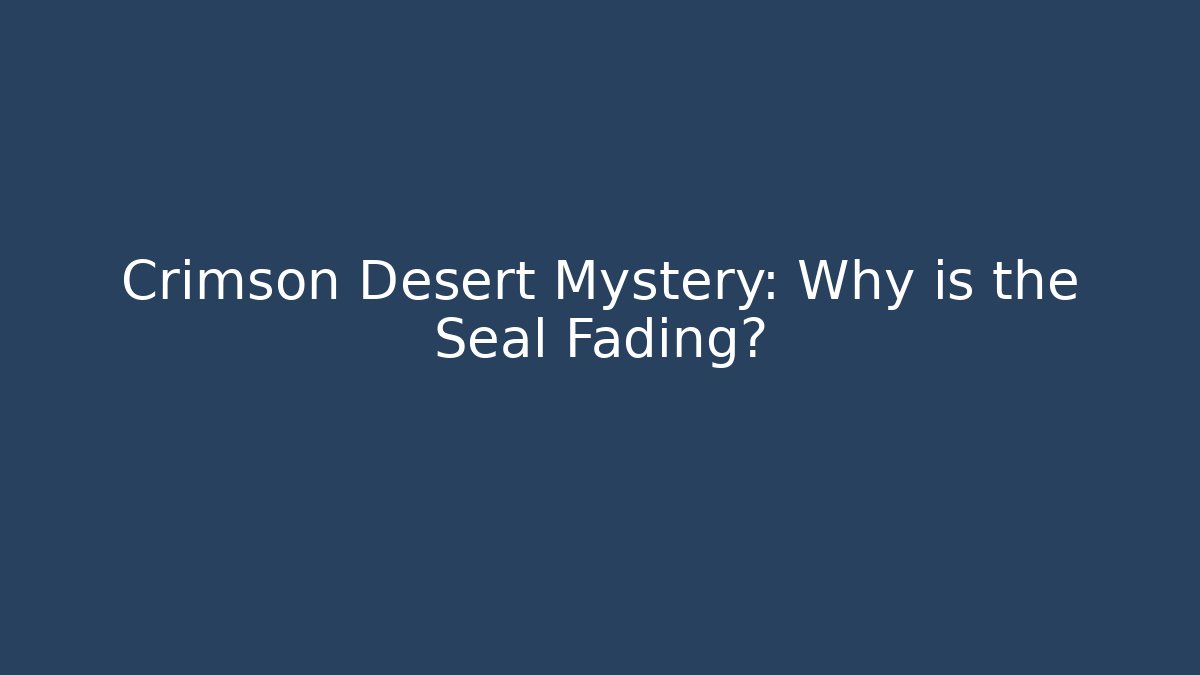 Crimson Desert Mystery: Why is the Seal Fading?