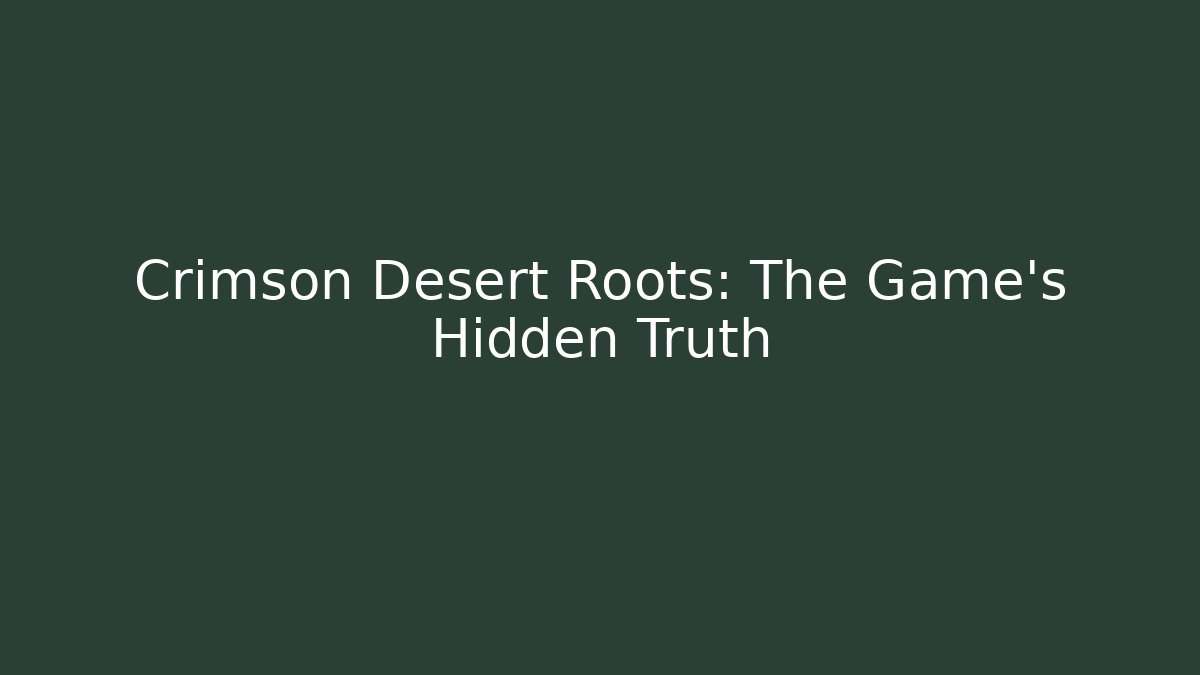 Crimson Desert Roots: The Game's Hidden Truth