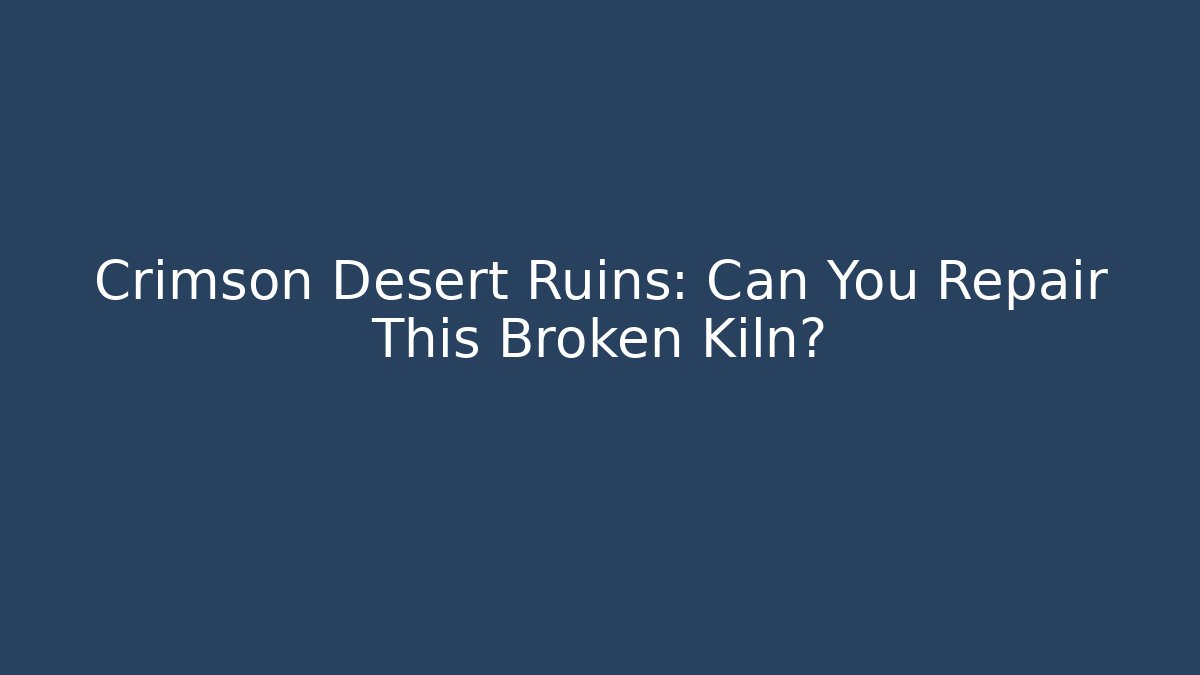 Crimson Desert Ruins: Can You Repair This Broken Kiln?