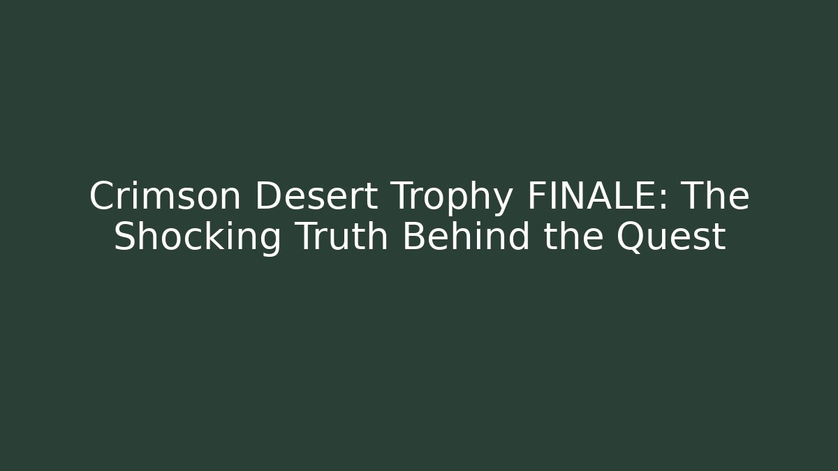 Crimson Desert Trophy FINALE: The Shocking Truth Behind the Quest