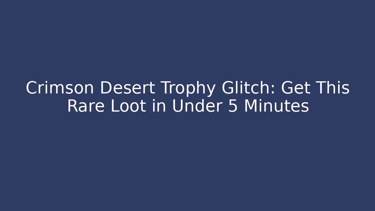 Crimson Desert Trophy Glitch: Get This Rare Loot in Under 5 Minutes