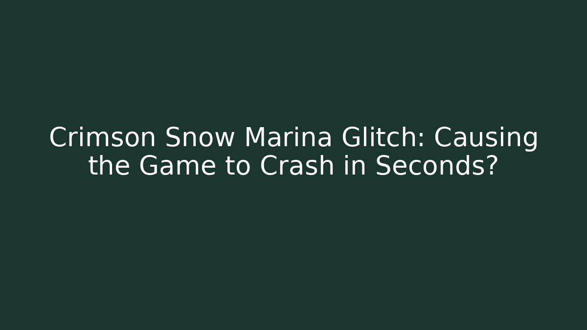 Crimson Snow Marina Glitch: Causing the Game to Crash in Seconds?