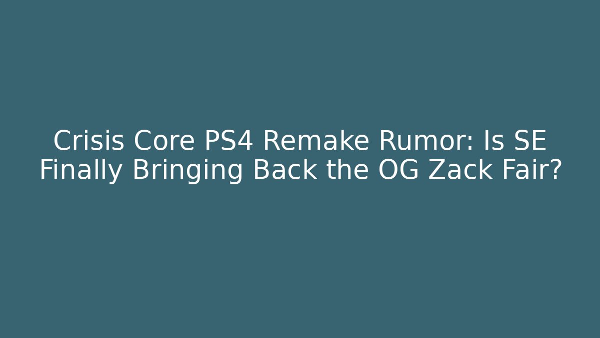 Crisis Core PS4 Remake Rumor: Is SE Finally Bringing Back the OG Zack Fair?