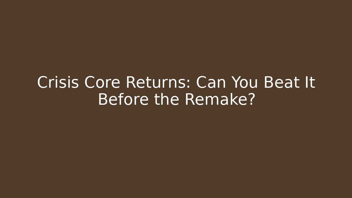 Crisis Core Returns: Can You Beat It Before the Remake?