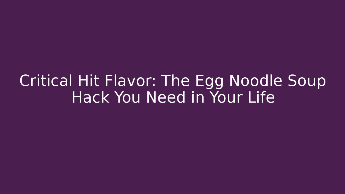 Critical Hit Flavor: The Egg Noodle Soup Hack You Need in Your Life