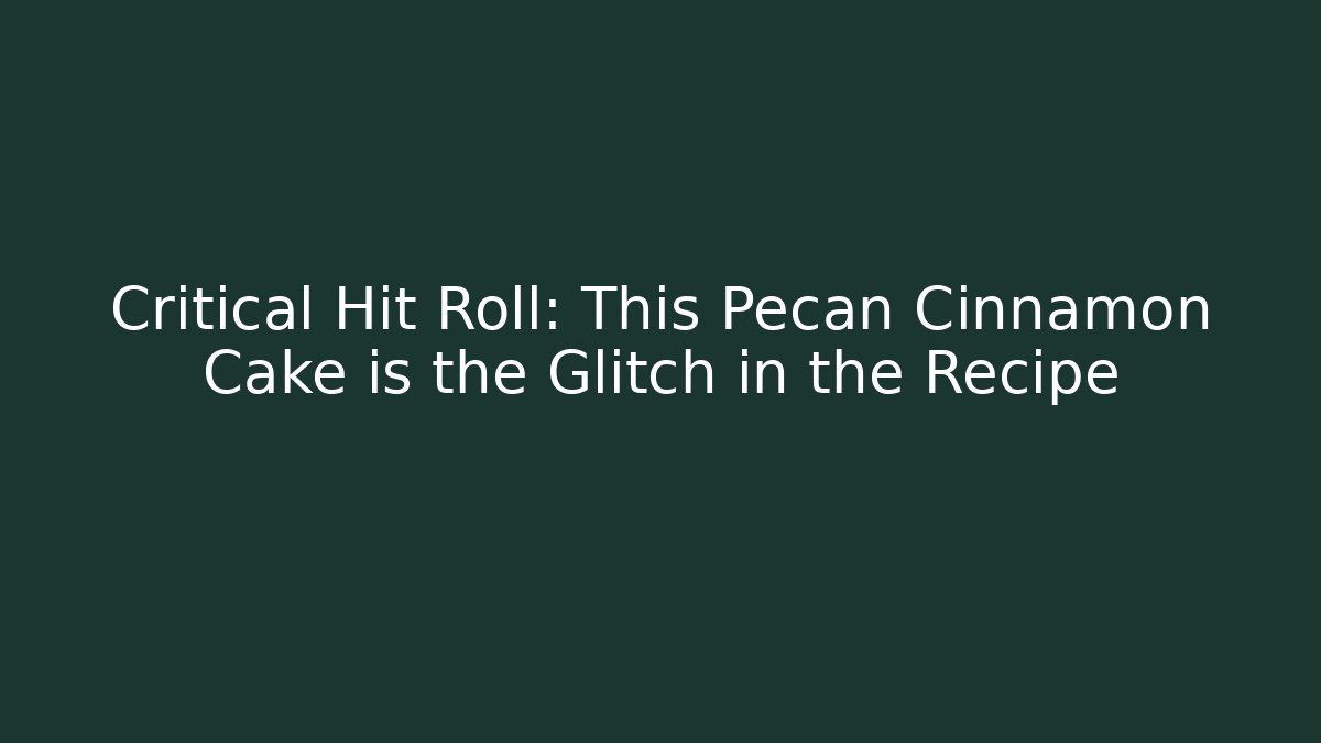 Critical Hit Roll: This Pecan Cinnamon Cake is the Glitch in the Recipe