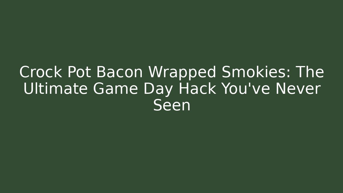 Crock Pot Bacon Wrapped Smokies: The Ultimate Game Day Hack You’ve Never Seen