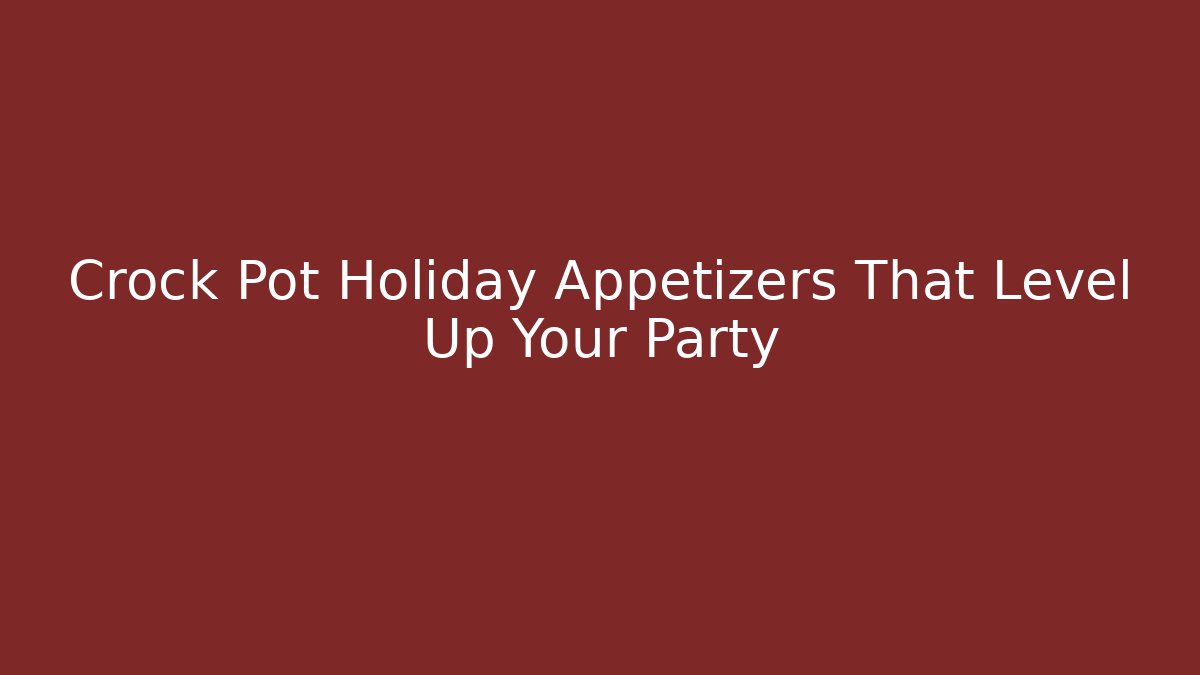 Crock Pot Holiday Appetizers That Level Up Your Party