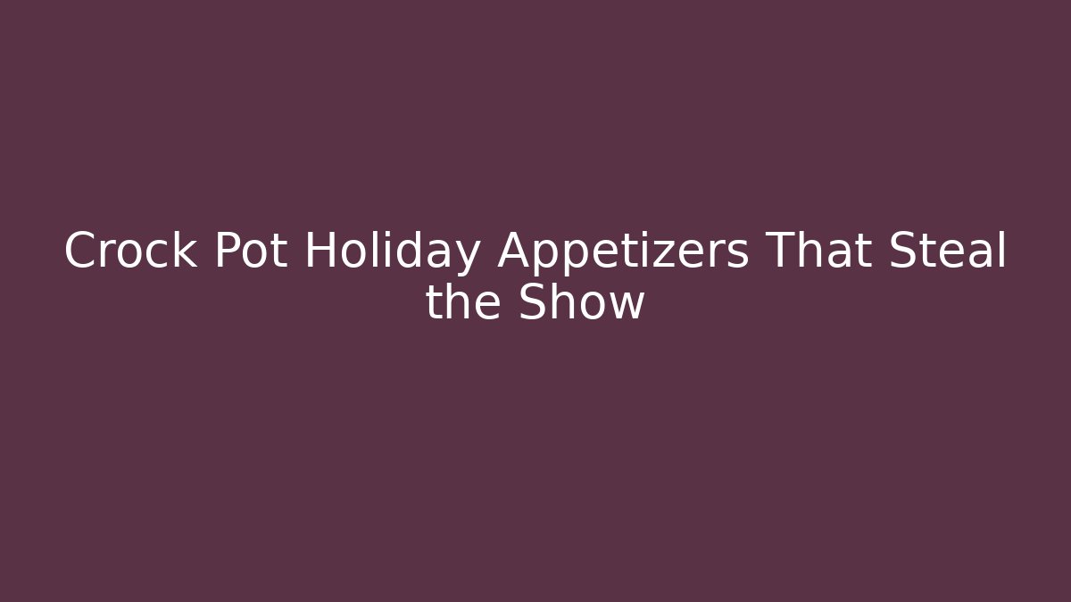 Crock Pot Holiday Appetizers That Steal the Show - Andrea Zevedo