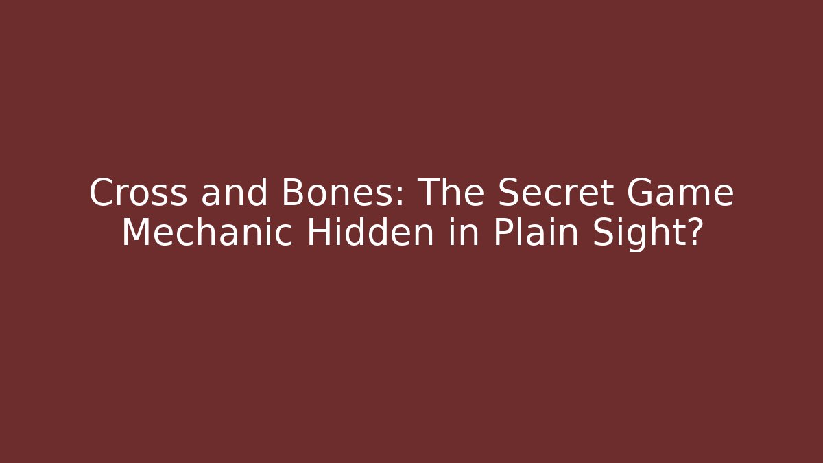Cross and Bones: The Secret Game Mechanic Hidden in Plain Sight?