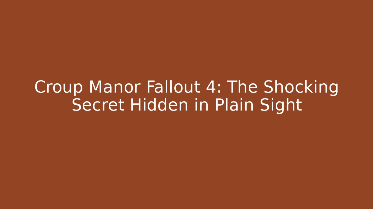 Croup Manor Fallout 4: The Shocking Secret Hidden in Plain Sight