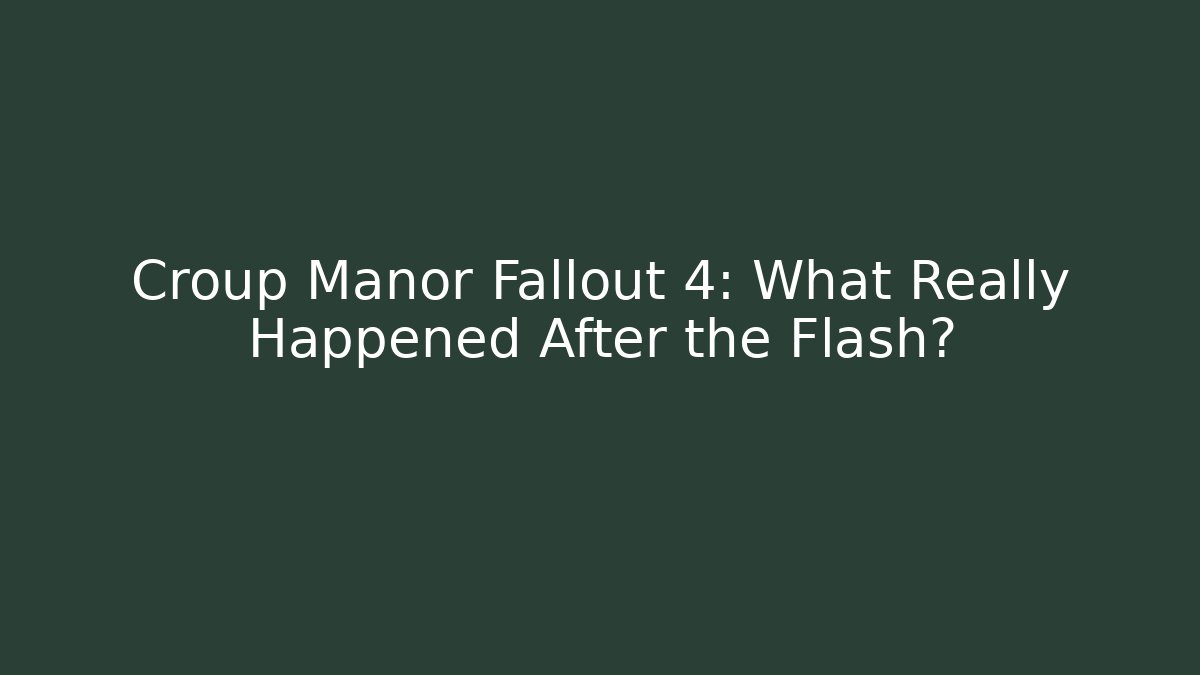 Croup Manor Fallout 4: What Really Happened After the Flash?