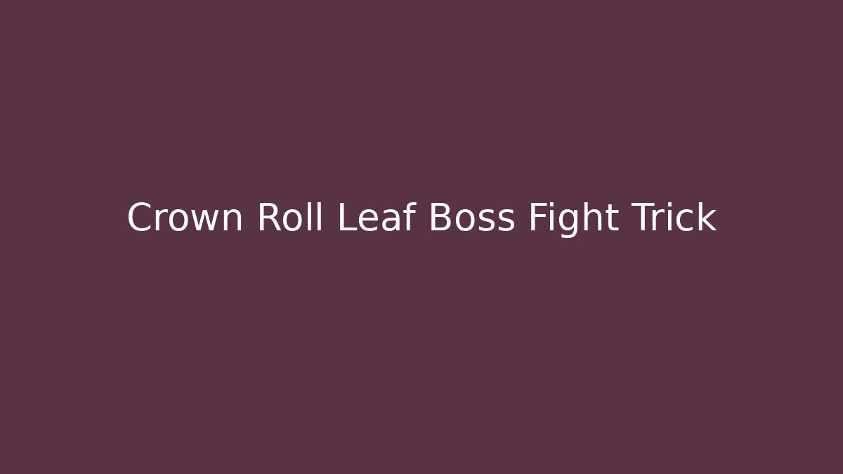 Crown Roll Leaf Boss Fight Trick