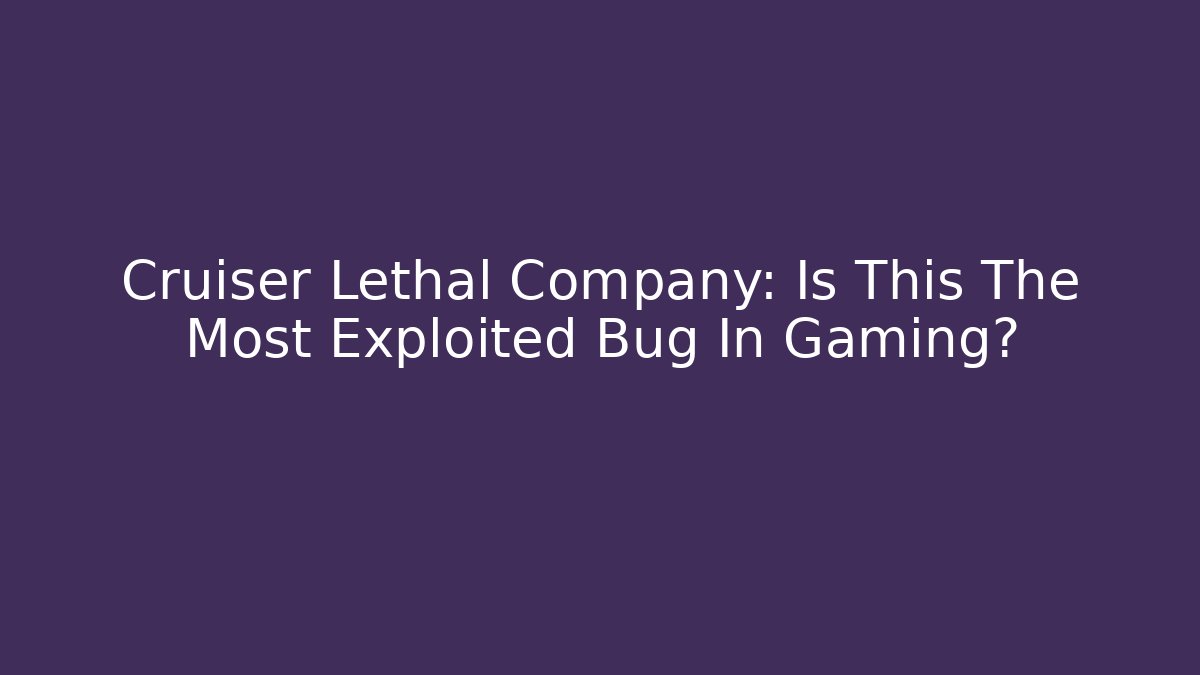 Cruiser Lethal Company: Is This The Most Exploited Bug In Gaming?