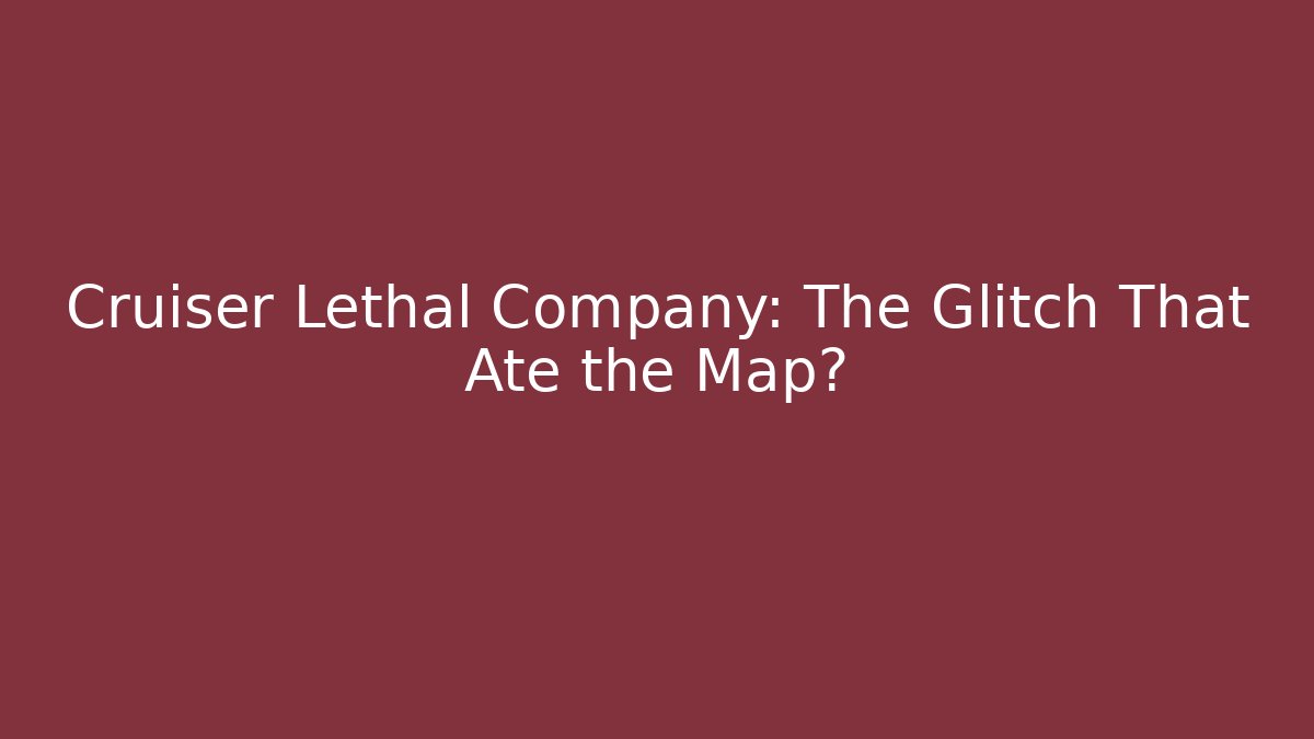 Cruiser Lethal Company: The Glitch That Ate the Map?