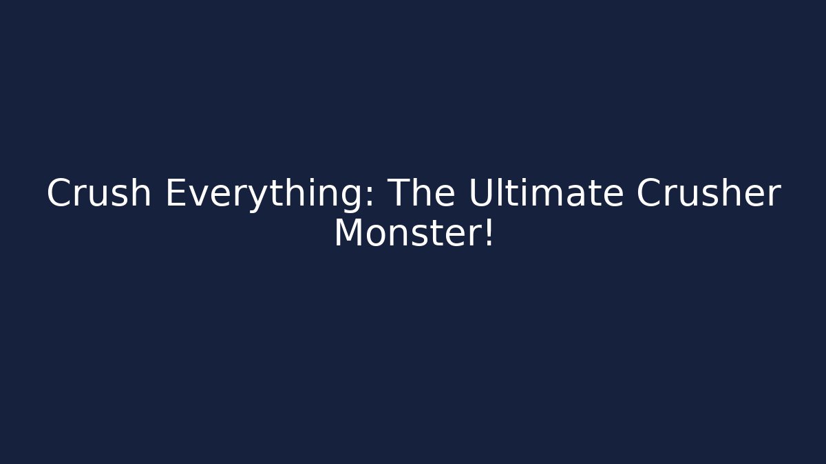 Crush Everything: The Ultimate Crusher Monster!